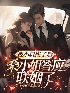 被小叔伤了后,桑小姐答应联姻了